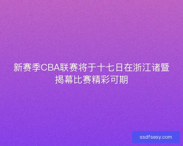 新赛季CBA联赛将于十七日在浙江诸暨揭幕比赛精彩可期