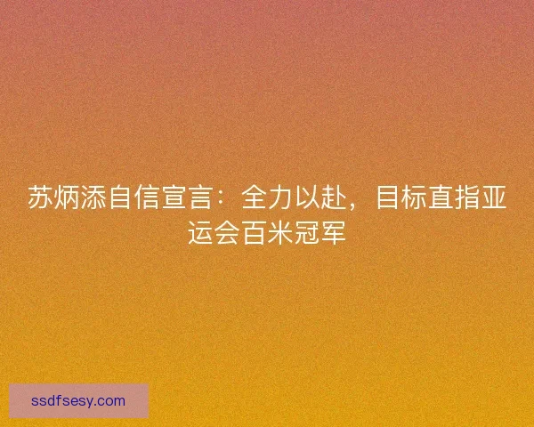 苏炳添自信宣言：全力以赴，目标直指亚运会百米冠军