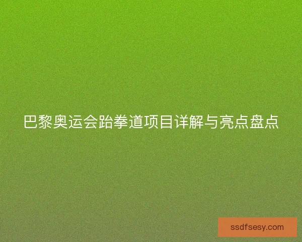 巴黎奥运会跆拳道项目详解与亮点盘点