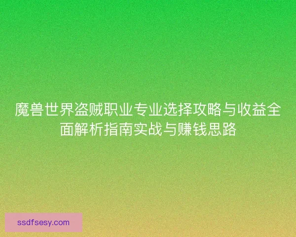 魔兽世界盗贼职业专业选择攻略与收益全面解析指南实战与赚钱思路