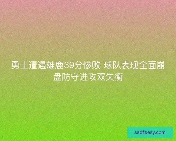 勇士遭遇雄鹿39分惨败 球队表现全面崩盘防守进攻双失衡