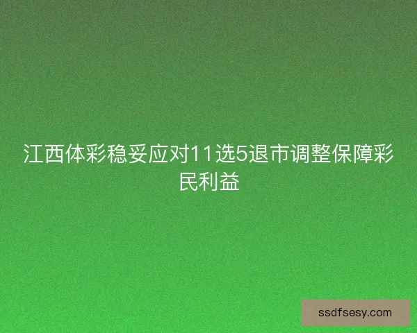江西体彩稳妥应对11选5退市调整保障彩民利益