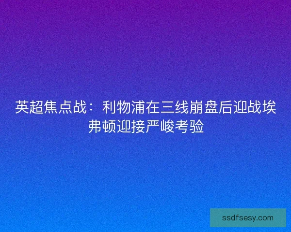 英超焦点战：利物浦在三线崩盘后迎战埃弗顿迎接严峻考验