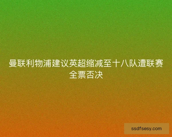 曼联利物浦建议英超缩减至十八队遭联赛全票否决