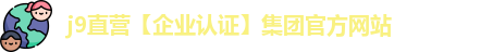 j9直营【企业认证】集团官方网站